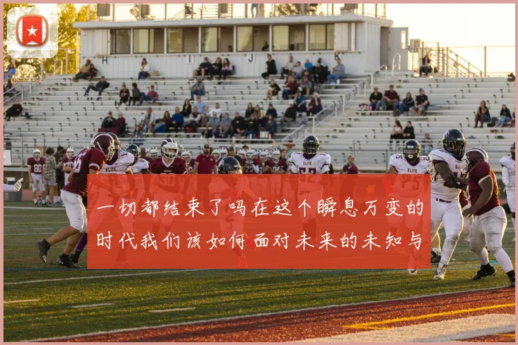 一切都结束了吗在这个瞬息万变的时代我们该如何面对未来的未知与挑战