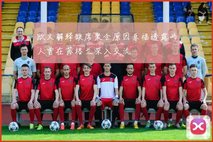 欧文解释缺席聚会原因乐福透露两人曾在苏格兰深入交流