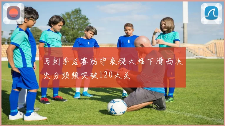 马刺季后赛防守表现大幅下滑西决失分频频突破120大关