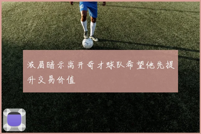 浓眉暗示离开奇才球队希望他先提升交易价值