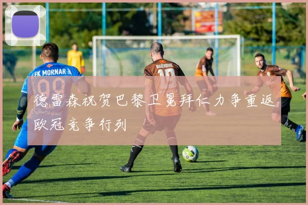 德雷森祝贺巴黎卫冕拜仁力争重返欧冠竞争行列