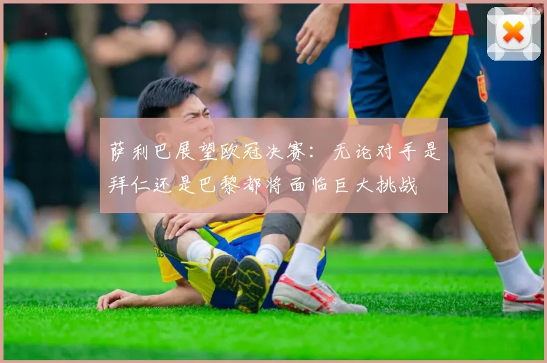 萨利巴展望欧冠决赛：无论对手是拜仁还是巴黎都将面临巨大挑战