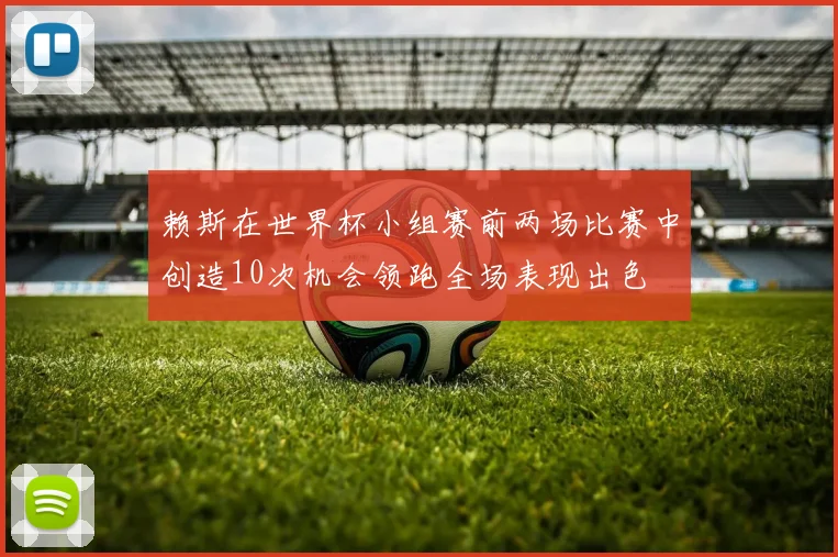 赖斯在世界杯小组赛前两场比赛中创造10次机会领跑全场表现出色