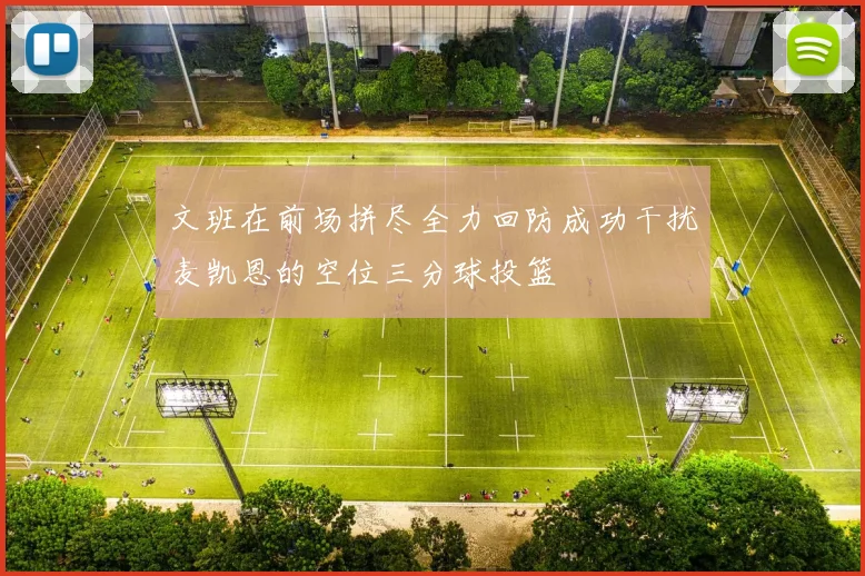 文班在前场拼尽全力回防成功干扰麦凯恩的空位三分球投篮