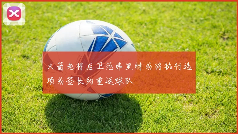 火箭老将后卫范弗里特或将执行选项或签长约重返球队